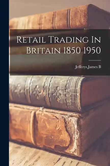 Retail Trading In Britain 1850 1950 - Paperback