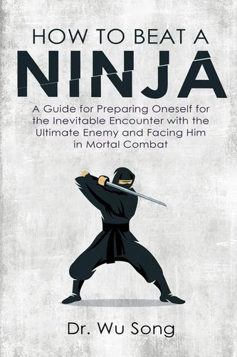 How to Beat a Ninja: A Guide for Preparing Oneself for the Inevitable Encounter with the Ultimate Enemy and Facing Him in Mortal Combat - Paperback