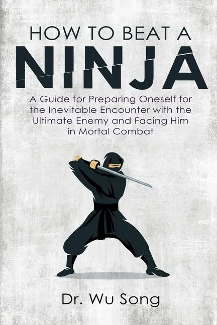 How to Beat a Ninja: A Guide for Preparing Oneself for the Inevitable Encounter with the Ultimate Enemy and Facing Him in Mortal Combat - Paperback