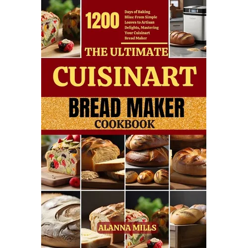 The Ultimate Cuisinart Bread Maker Cookbook: 1200 Days of Baking Bliss: From Simple Loaves to Artisan Delights, Mastering Your Cuisinart Bread Maker - Paperback