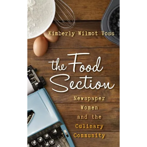 The Food Section: Newspaper Women and the Culinary Community - Hardcover