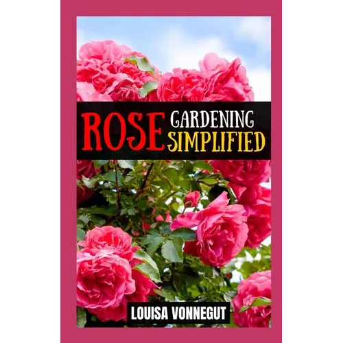 Rose Gardening Simplified: A Beginner's Guide to Growing Blooms - Paperback