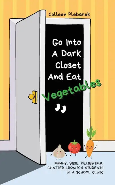 Go Into A Dark Closet And Eat Vegetables: Funny, wise, delightful chatter from K-6 students in a school clinic - Paperback