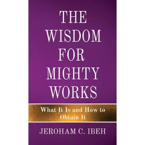 The Wisdom for Mighty Works: What It Is and How to Obtain It - Paperback