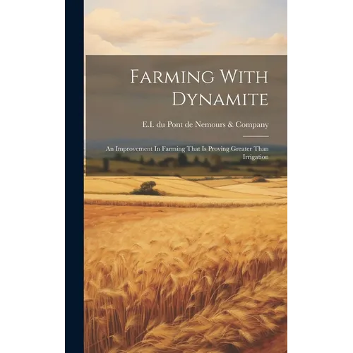Farming With Dynamite: An Improvement In Farming That Is Proving Greater Than Irrigation - Hardcover