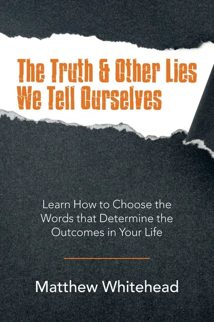 The Truth & Other Lies We Tell Ourselves: Learn How to Choose the Words That Determine the Outcomes in Your Life - Paperback