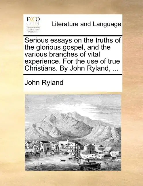 Serious Essays on the Truths of the Glorious Gospel, and the Various Branches of Vital Experience. for the Use of True Christians. by John Ryland, ... - Paperback