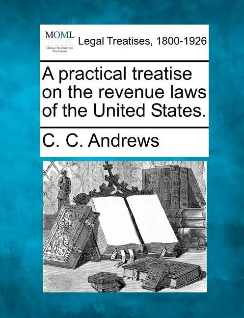 A Practical Treatise on the Revenue Laws of the United States. - Paperback