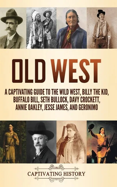 Old West: A Captivating Guide to the Wild West, Billy the Kid, Buffalo Bill, Seth Bullock, Davy Crockett, Annie Oakley, Jesse James, and Geronimo - Hardcover