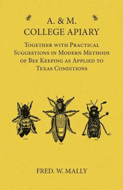 A. & M. College Apiary - Together with Practical Suggestions in Modern Methods of Bee Keeping as Applied to Texas Conditions - Paperback