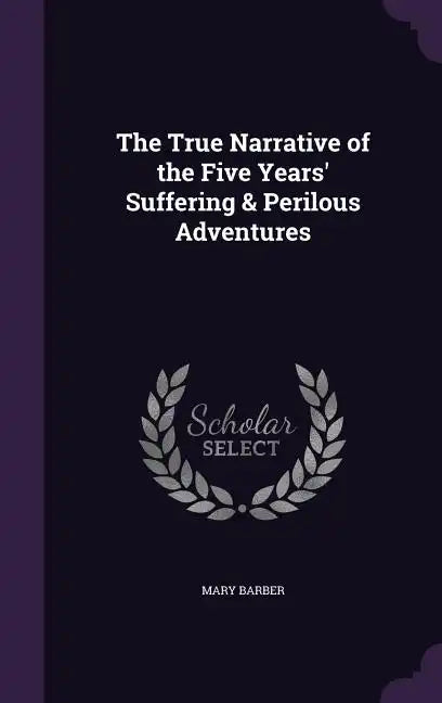 The True Narrative of the Five Years' Suffering & Perilous Adventures - Hardcover