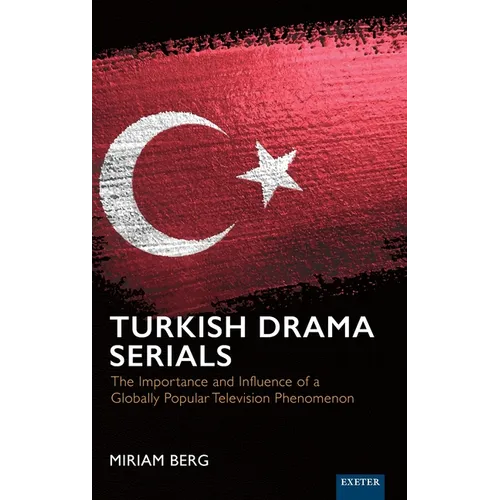 Turkish Drama Serials: The Importance and Influence of a Globally Popular Television Phenomenon - Hardcover