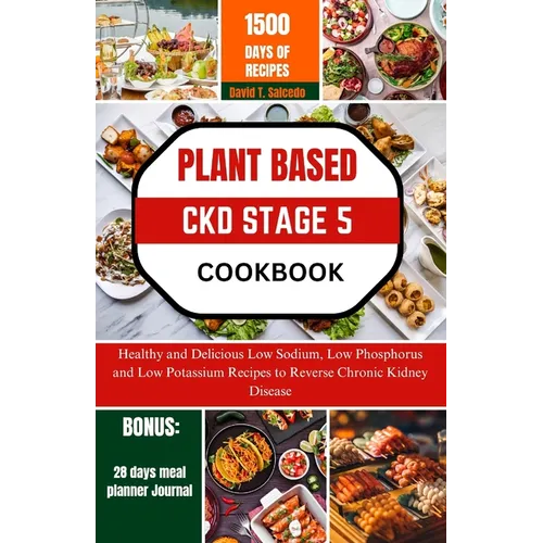 Plant Based Ckd Stage 5 Cookbook: Healthy and Delicious Low Sodium, Low Phosphorus and Low Potassium Recipes to Reverse Chronic Kidney Disease - Paperback
