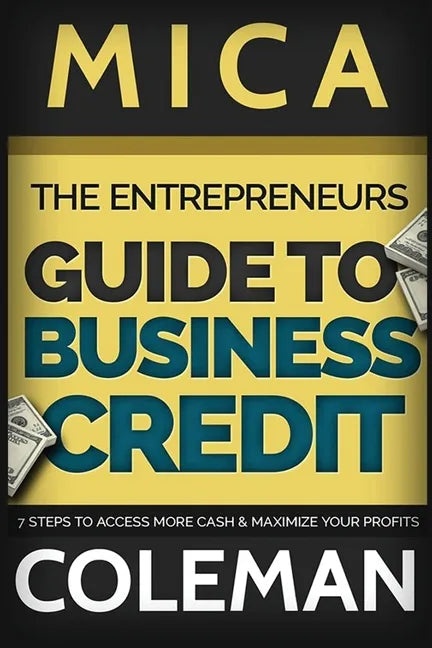 The Entrepreneurs Guide to Business Credit: 7 Steps to Access More Cash & Maximize Your Profits - Paperback