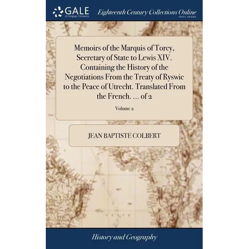 Memoirs of the Marquis of Torcy, Secretary of State to Lewis XIV. Containing the History of the Negotiations From the Treaty of Ryswic to the Peace of - Hardcover