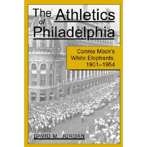 The Athletics of Philadelphia: Connie Mack's White Elephants, 1901-1954 - Paperback
