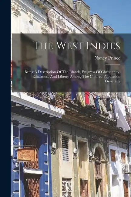 The West Indies: Being A Description Of The Islands, Progress Of Christianity, Education, And Liberty Among The Colored Population Generally - Paperback