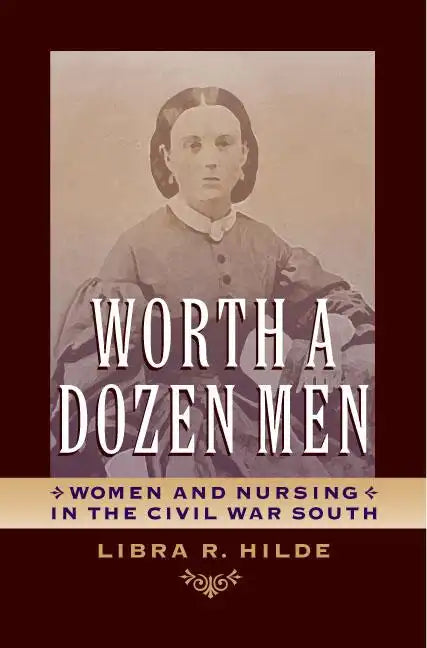 Worth a Dozen Men: Women and Nursing in the Civil War South - Hardcover