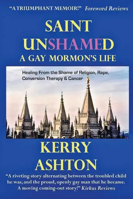 Saint Unshamed: A GAY MORMON'S LIFE: Healing From the Shame of Religion, Rape, Conversion Therapy & Cancer - Paperback