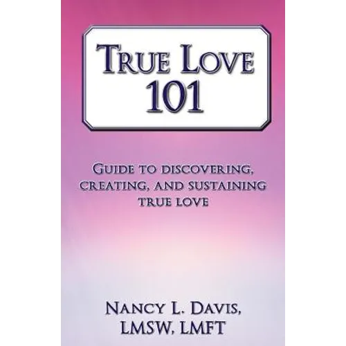 True Love 101: Guide to Discovering, Creating, and Sustaining True Love - Paperback