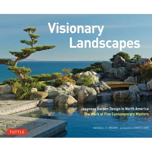 Visionary Landscapes: Japanese Garden Design in North America, the Work of Five Contemporary Masters - Hardcover