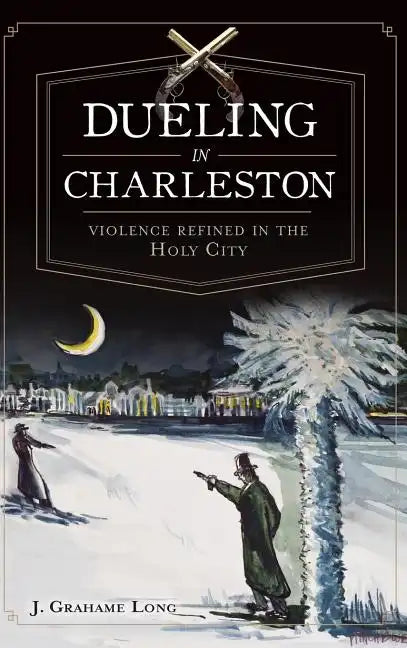 Dueling in Charleston: Violence Refined in the Holy City - Hardcover