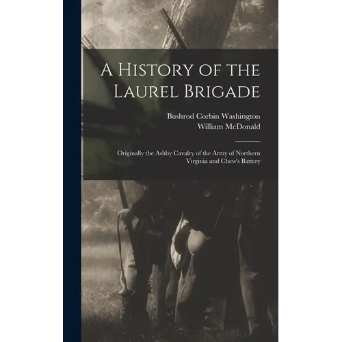 A History of the Laurel Brigade: Originally the Ashby Cavalry of the Army of Northern Virginia and Chew's Battery - Hardcover