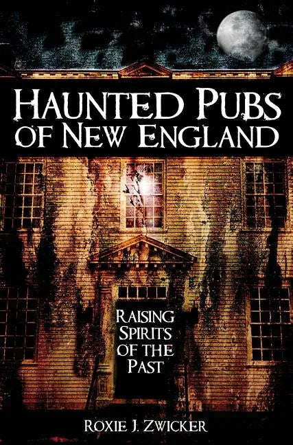 Haunted Pubs of New England: Raising Spirits of the Past - Hardcover