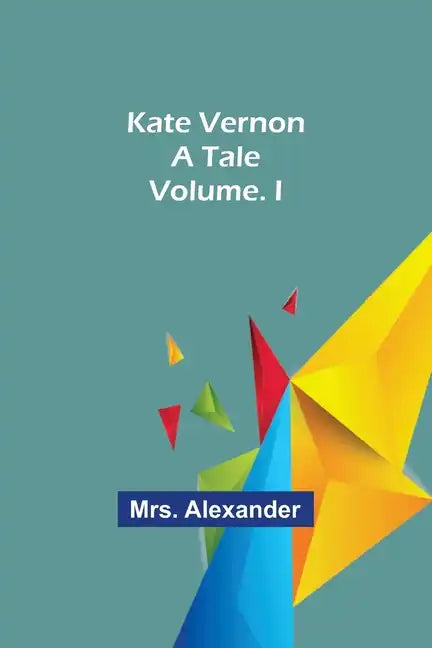 Kate Vernon: A Tale. Volume. I - Paperback