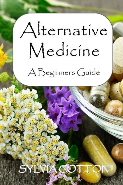 Alternative Medicine: A Beginners Guide to Alternative Medicine - Paperback