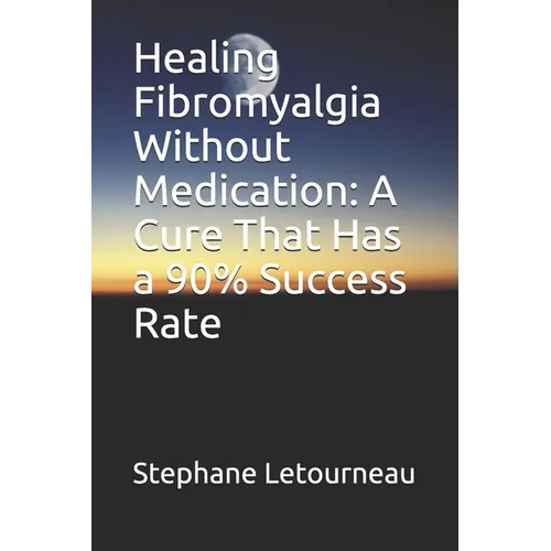 Healing Fibromyalgia Without Medication: A Cure That Has a 90% Success Rate - Paperback