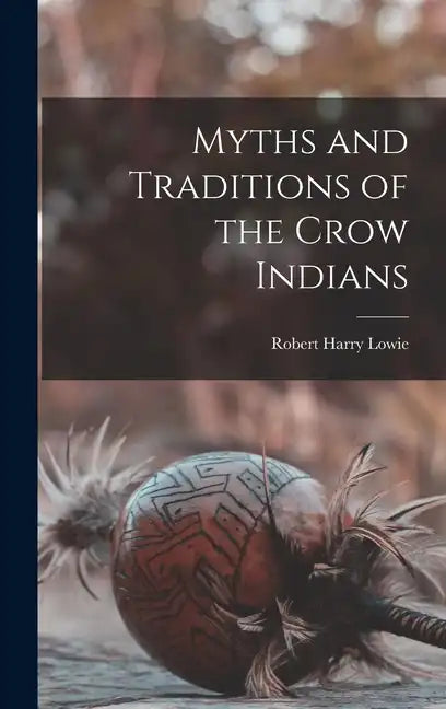 Myths and Traditions of the Crow Indians - Hardcover