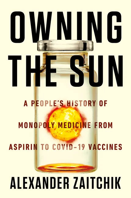 Owning the Sun: A People's History of Monopoly Medicine from Aspirin to Covid-19 Vaccines - Hardcover