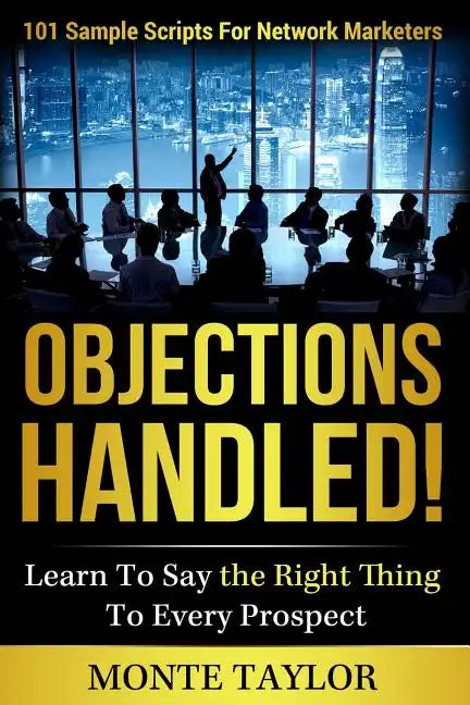Objections Handled! 101 Sample Scripts for Network Marketers: Learn to Say the Right Thing to Every Prospect - Paperback