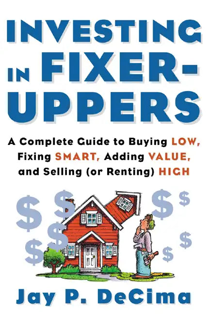 Investing in Fixer-Uppers: A Complete Guide to Buying Low, Fixing Smart, Adding Value, a Complete Guide to Buying Low, Fixing Smart, Adding Value - Paperback