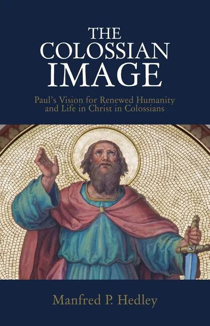 The Colossian Image: Paul's Vision for Renewed Humanity and Life in Christ in Colossians - Paperback