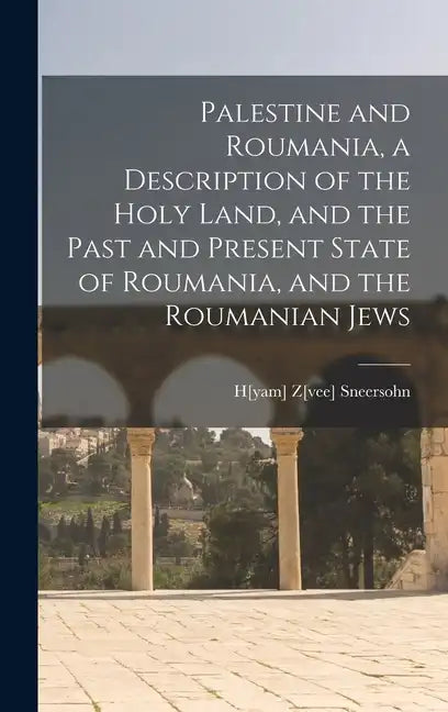 Palestine and Roumania, a Description of the Holy Land, and the Past and Present State of Roumania, and the Roumanian Jews - Hardcover