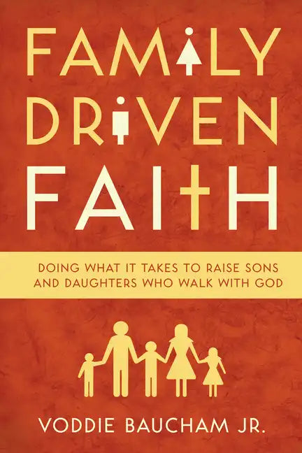 Family Driven Faith: Doing What It Takes to Raise Sons and Daughters Who Walk with God - Paperback