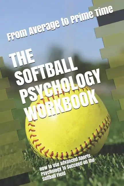 The Softball Psychology Workbook: How to Use Advanced Sports Psychology to Succeed on the Softball Field - Paperback