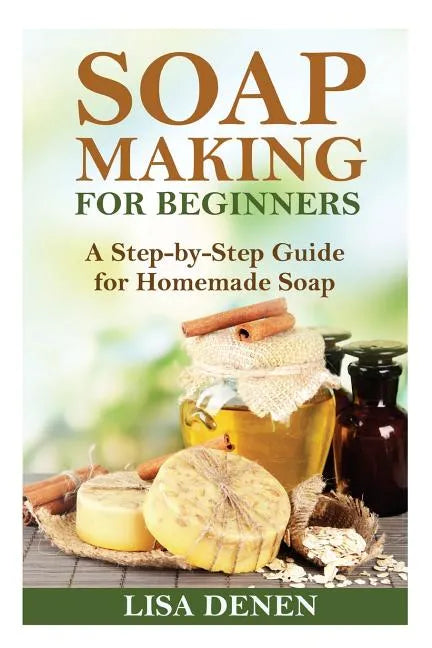 Soap Making for Beginners: A Step-by-Step Guide for Homemade Soap - Paperback