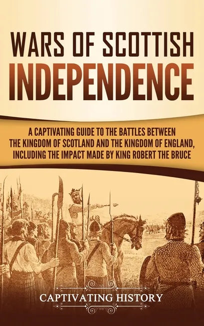 Wars of Scottish Independence: A Captivating Guide to the Battles Between the Kingdom of Scotland and the Kingdom of England, Including the Impact Ma - Hardcover