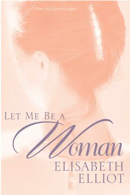 Let Me Be a Woman: Notes to My Daughter on the Meaning of Womanhood - Paperback