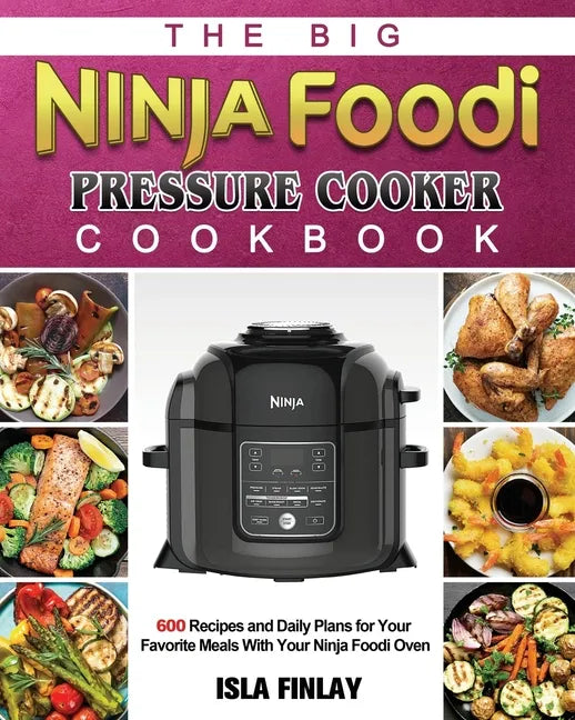 The Big Ninja Foodi Pressure Cooker Cookbook: 600 Recipes and Daily Plans for Your Favorite Meals With Your Ninja Foodi Oven - Paperback