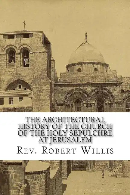 The Architectural History of the Church of the Holy Sepulchre at Jerusalem - Paperback