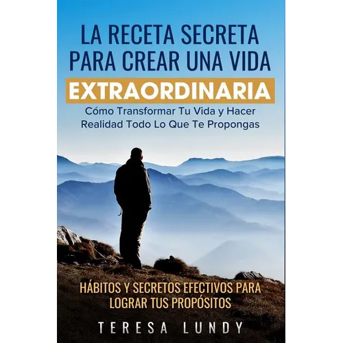 La Receta Secreta Para Crear Una Vida Extraordinaria.: Co Transformar Tu Vida Y Hacer Realidad Todo Lo Que Te Propongas. H畸itos Y Secretos Efectivo - Paperback