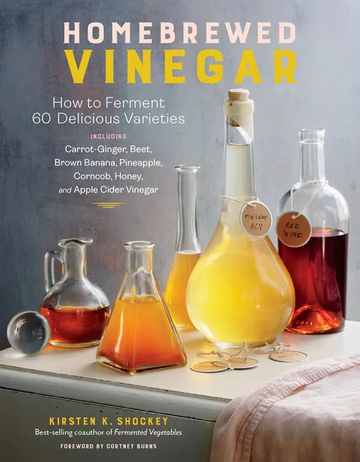 Homebrewed Vinegar: How to Ferment 60 Delicious Varieties, Including Carrot-Ginger, Beet, Brown Banana, Pineapple, Corncob, Honey, and Apple Cider Vin - Paperback