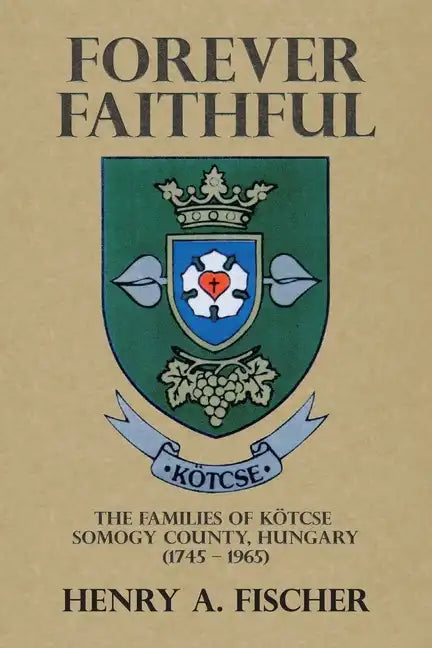 Forever Faithful: The Families of Kötcse Somogy County, Hungary (1745 - 1965) - Paperback