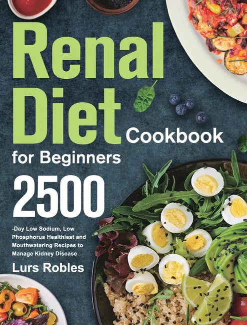 Renal Diet Cookbook for Beginners: 2500-Day Low Sodium, Low Phosphorus Healthiest and Mouthwatering Recipes to Manage Kidney Disease - Hardcover