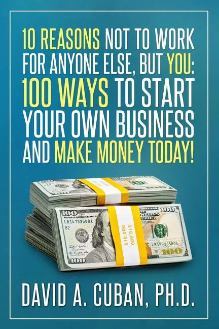 Ten Reasons NOT to Work for Anyone Else, But YOU: : One-Hundred Ways to Start Your Own Business and Make Money Today. - Paperback