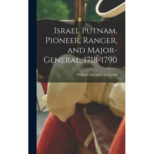 Israel Putnam, Pioneer, Ranger, and Major-general, 1718-1790 - Hardcover